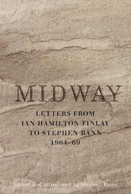 Midway: Letters from Ian Hamilton Finlay to Stephen Bann 1964-69 - Bann, Stephen (Editor)