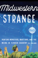 Midwestern Strange: Hunting Monsters, Martians, and the Weird in Flyover Country