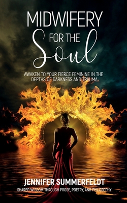 Midwifery for The Soul: Awaken to your Fierce Feminine in the Depths of Darkness and Trauma - Summerfeldt, Jennifer