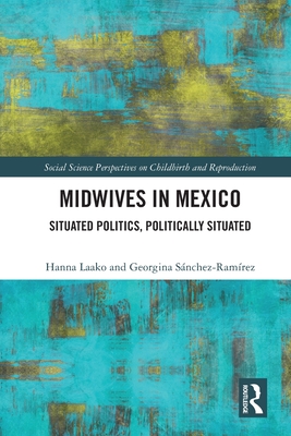 Midwives in Mexico: Situated Politics, Politically Situated - Laako, Hanna, and Snchez-Ramrez, Georgina