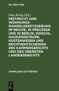 Mietrecht Und Wohnungsmangelgesetzgebung Im Reiche, in Preu?en Und in Berlin, Einschl. Hauszinssteuer, Kostenwesen Und Rechtsentscheiden Des Kammergerichts Und Des Obersten Landesgerichts