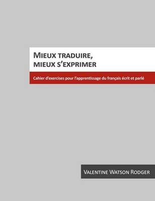 Mieux Traduire, Mieux S'Exprimer: Cahier D'Exercices Pour L'Apprentissage Du Francais Ecrit Et Parle - Rodger, Valentine Watson