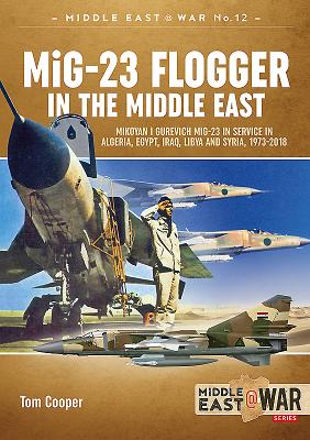 Mig-23 Flogger in the Middle East: Mikoyan I Gurevich Mig-23 in Service in Algeria, Egypt, Iraq, Libya and Syria, 1973 Until Today - Cooper, Tom