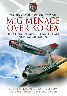 MIG Menace Over Korea: Nicolai Sutiagin, Top Ace Soviet of the Korean War - Sutiagin, Yuri