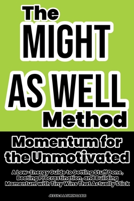 Might As Well: Momentum for the Unmotivated: A Low-Energy Guide to Getting Stuff Done, Beating Procrastination, and Building Momentum with Tiny Wins That Actually Stick - Sable, Jessica Lauren