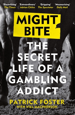 Might Bite: The Secret Life of a Gambling Addict - Foster, Patrick, and Macpherson, Will