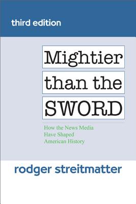 Mightier Than the Sword: How the News Media Have Shaped American History - Streitmatter, Rodger, Professor