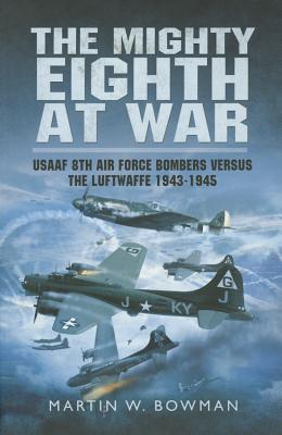 Mighty Eighth at War: USAAF 8th Air Force Bombers Versus the Luftwaffe 1943-1945 - Bowman, Martin