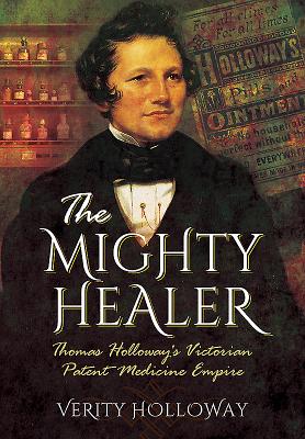 Mighty Healer: Thomas Holloway's Victorian Patent Medicine Empire - Holloway, Verity