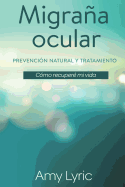 Migraa Ocular: Prevencin Y Tratamiento Natural - Cmo Recuper Mi Vida