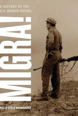 Migra!: A History of the U.S. Border Patrol Volume 29 - Hernandez, Kelly Lytle