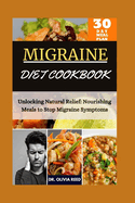 MIGRAINE DIET COOKBOOk: Unlocking Natural Relief: Nourishing Meals to Stop Migraine Symptoms