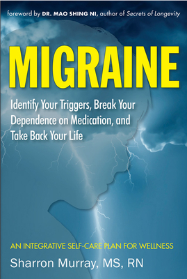 Migraine: Identify Your Triggers, Break Your Dependence on Medication, Take Back Your Life: A Self-Care Plan (Headache Relief) - Murray, Sharron, and Shing Ni (Foreword by)