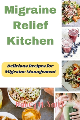 Migraine Relief Kitchen: Delicious Recipes for Migraine Management - Smith, Nancy M