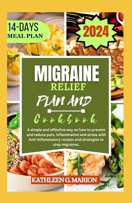 Migraine Relief Plan and Cookbook: A simple and effective way on how to prevent and reduce pain, inflammation and stress with Anti-inflammatory recipes and strategies to stop migraines. - G Marion, Kathleen