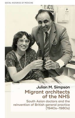 Migrant Architects of the NHS: South Asian Doctors and the Reinvention of British General Practice (1940s-1980s) - Simpson, Julian