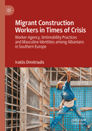 Migrant Construction Workers in Times of Crisis: Worker Agency, (Im)Mobility Practices and Masculine Identities Among Albanians in Southern Europe