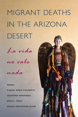 Migrant Deaths in the Arizona Desert: La Vida No Vale Nada - Rubio-Goldsmith, Raquel (Editor), and Fernandez, Celestino (Editor), and Finch, Jessie K (Editor)