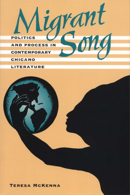 Migrant Song: Politics and Process in Contemporary Chicano Literature - McKenna, Teresa