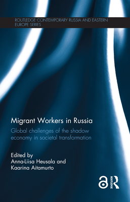 Migrant Workers in Russia: Global Challenges of the Shadow Economy in Societal Transformation - Heusala, Anna-Liisa (Editor), and Aitamurto, Kaarina (Editor)
