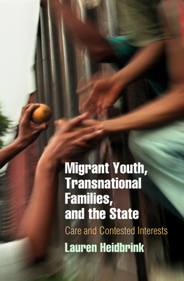 Migrant Youth, Transnational Families, and the State: Care and Contested Interests - Heidbrink, Lauren
