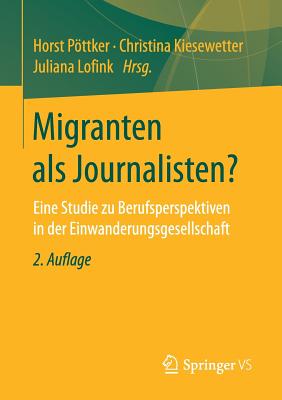 Migranten ALS Journalisten?: Eine Studie Zu Berufsperspektiven in Der Einwanderungsgesellschaft - Pttker, Horst (Editor), and Kiesewetter, Christina (Editor), and Lofink, Juliana (Editor)