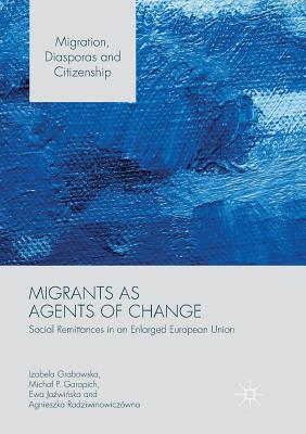 Migrants as Agents of Change: Social Remittances in an Enlarged European Union - Grabowska, Izabela, and Garapich, Michal P, and Ja wi ska, Ewa