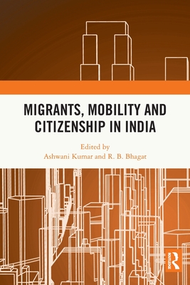 Migrants, Mobility and Citizenship in India - Kumar, Ashwani (Editor), and Bhagat, R B (Editor)