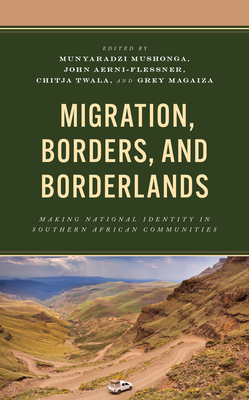 Migration, Borders, and Borderlands: Making National Identity in Southern African Communities - Mushonga, Munyaradzi (Editor), and Aerni-Flessner, John (Editor), and Twala, Chitja (Editor)