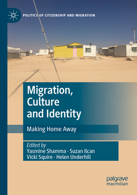Migration, Culture and Identity: Making Home Away - Shamma, Yasmine (Editor), and Ilcan, Suzan (Editor), and Squire, Vicki (Editor)