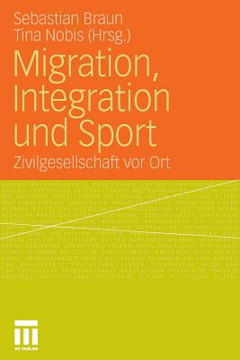 Migration, Integration Und Sport: Zivilgesellschaft VOR Ort - Braun, Sebastian (Editor), and Nobis, Tina (Editor)