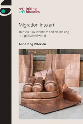 Migration into Art: Transcultural Identities and Art-Making in a Globalised World - Petersen, Anne Ring