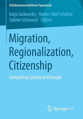 Migration, Regionalization, Citizenship: Comparing Canada and Europe - Sarkowsky, Katja (Editor), and Schultze, Rainer-Olaf (Editor), and Schwarze, Sabine (Editor)