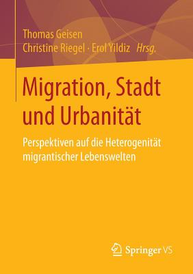 Migration, Stadt Und Urbanitat: Perspektiven Auf Die Heterogenitat Migrantischer Lebenswelten - Geisen, Thomas (Editor), and Riegel, Christine (Editor), and Yildiz, Erol (Editor)