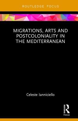 Migrations, Arts and Postcoloniality in the Mediterranean - Ianniciello, Celeste