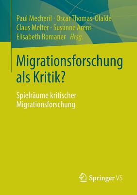 Migrationsforschung ALS Kritik?: Spielraume Kritischer Migrationsforschung - Mecheril, Paul (Editor), and Thomas-Olalde, Oscar (Editor), and Melter, Claus (Editor)