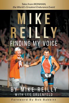 MIKE REILLY Finding My Voice: Tales From IRONMAN, the World's Greatest Endurance Event - Reilly, Mike, and Gruenfeld, Lee, and Babbitt, Bob (Foreword by)