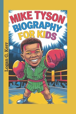 Mike Tyson Biography for Kids: The Boy Who Fought His Way to the Top - G Kerr, Logan