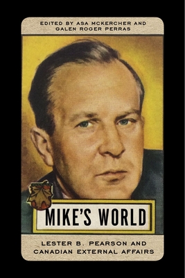 Mike's World: Lester B. Pearson and Canadian External Affairs - McKercher, Asa (Editor), and Perras, Galen Roger (Editor)