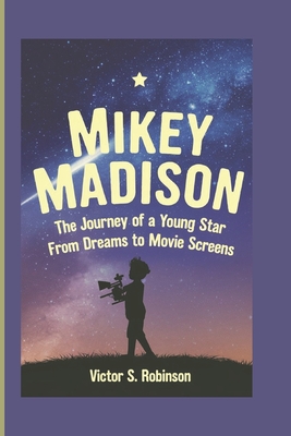 Mikey Madison: The Journey of a Young Star From Dreams to Movie Screens (A Biography Book For Kids) - S Robinson, Victor