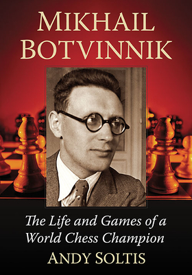 Mikhail Botvinnik: The Life and Games of a World Chess Champion - Soltis, Andy