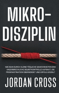 Mikro-Disziplin: Wie man durch kleine tgliche Gewohnheiten eine unzerbrechliche Selbstkontrolle aufbaut, die Prokrastination berwindet und Erfolg erzielt