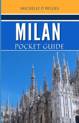 Milan Pocket Guide: A Brief Guide to the Heart of Northern Italy: Urban Elegance, Cultural Riches, and Natural Splendour. - Bellies, Michelle D