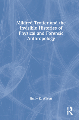 Mildred Trotter and the Invisible Histories of Physical and Forensic Anthropology - Wilson, Emily K