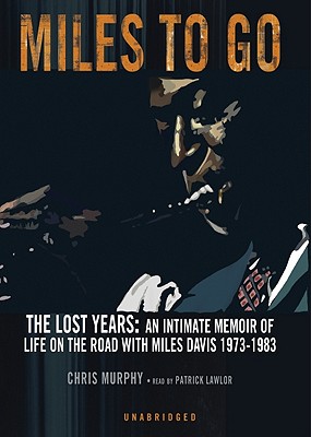 Miles to Go: The Lost Years: An Intimate Memoir of Life on the Road with Miles Davis 1973-1983 - Murphy, Chris, and Lawlor, Patrick Girard (Read by)