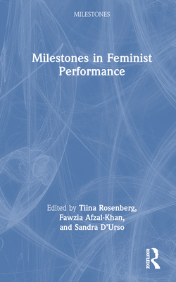 Milestones in Feminist Performance - Rosenberg, Tiina (Editor), and Afzal-Khan, Fawzia (Editor), and D'Urso, Sandra (Editor)