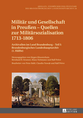 Militaer Und Gesellschaft in Preu?en - Quellen Zur Militaersozialisation 1713-1806: Archivalien Im Land Brandenburg - Teil III: Kirchliche, Kommunale Und Sonstige Archive. Sachsystematik Und Indices. Bearbeitet Von Peter Bahl, Claudia Nowak Und Ralf... - Brandenburgisches Landeshauptarchiv (Editor), and Kloosterhuis, J?rgen (Editor), and Kroener, Bernhard R (Editor)