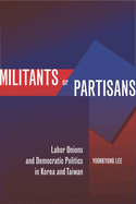 Militants or Partisans: Labor Unions and Democratic Politics in Korea and Taiwan