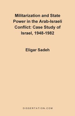 Militarization and State Power in the Arab-Israeli Conflict: Case Study of Israel, 1948-1982 - Sadeh, Eligar