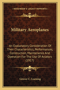 Military Aeroplanes; An Explanatory Consideration of Their Characteristics, Performances, Construction, Maintenance and Operation, for the Use of Aviators. Prepared for Signal Corps. Aviation School, San Diego, California. 2D Ed